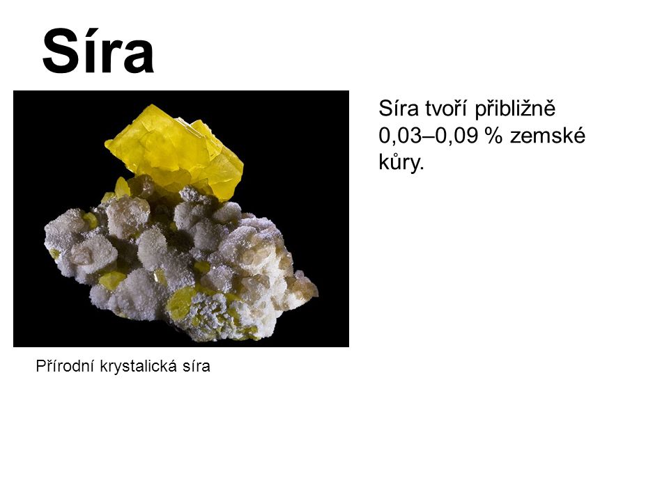 Síra Přírodní krystalická síra Síra tvoří přibližně 0,03–0,09 % zemské kůry.