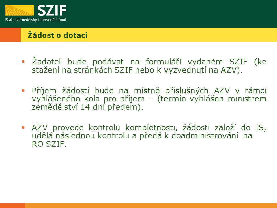 Žádost o dotaci  Žadatel bude podávat na formuláři vydaném SZIF (ke stažení na stránkách SZIF nebo k vyzvednutí na AZV).