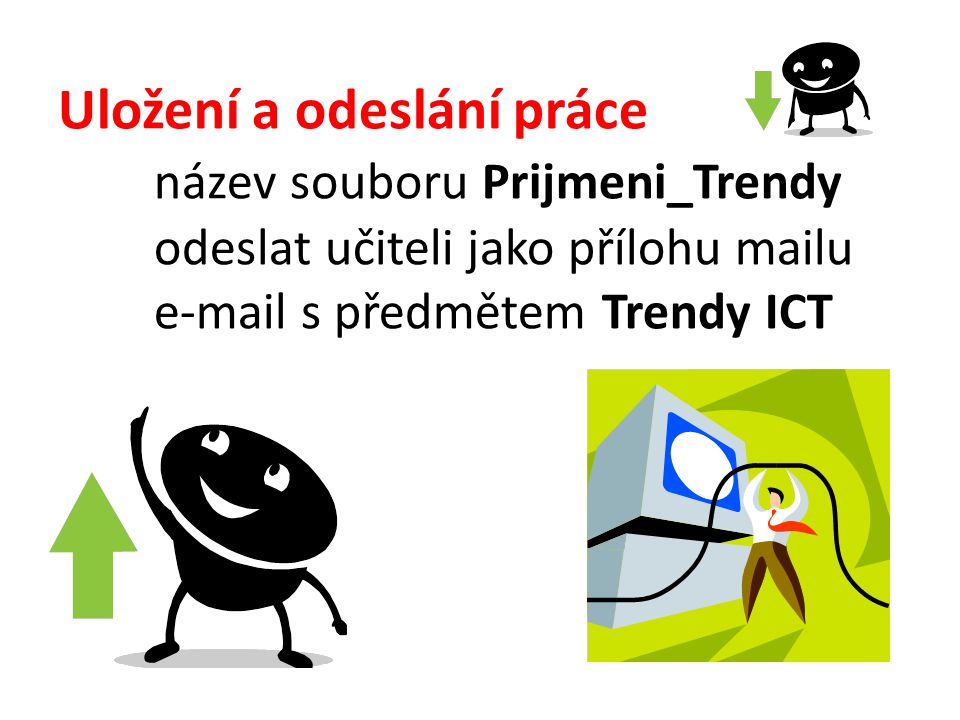 Uložení a odeslání práce název souboru Prijmeni_Trendy odeslat učiteli jako přílohu mailu  s předmětem Trendy ICT