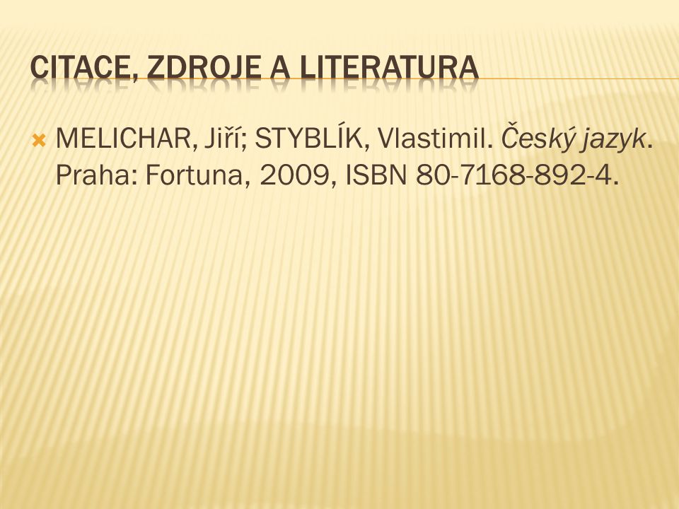  MELICHAR, Jiří; STYBLÍK, Vlastimil. Český jazyk. Praha: Fortuna, 2009, ISBN