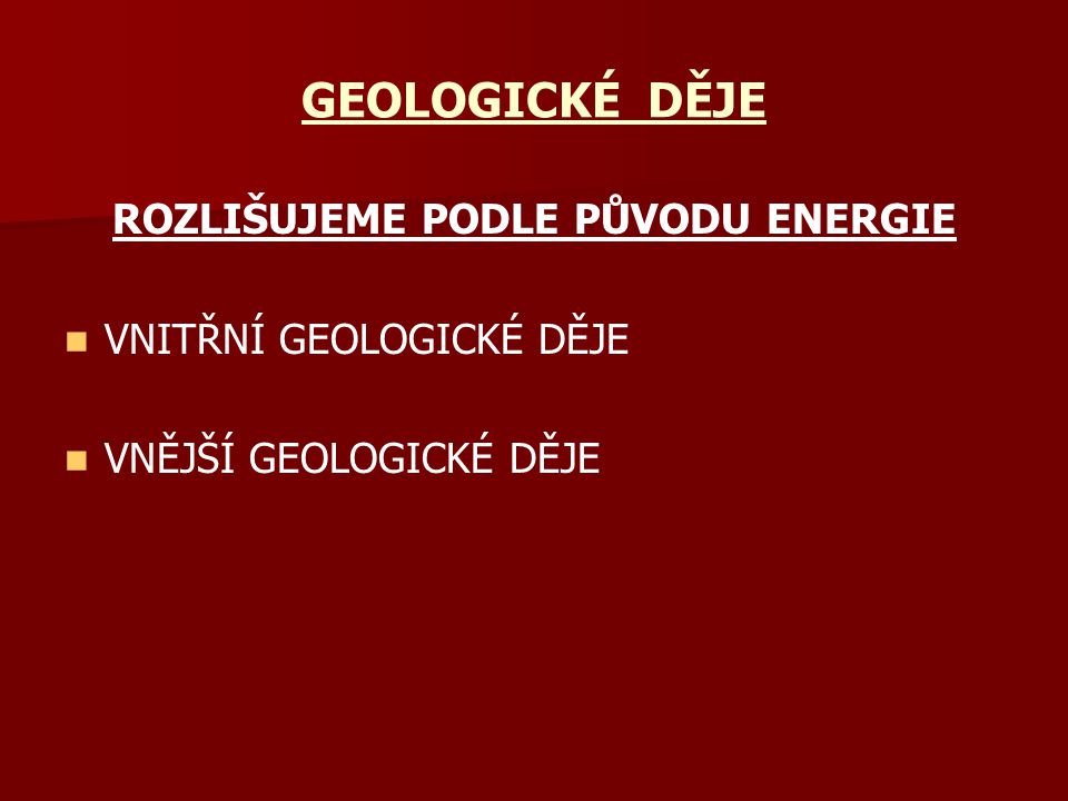 GEOLOGICKÉ DĚJE ROZLIŠUJEME PODLE PŮVODU ENERGIE VNITŘNÍ GEOLOGICKÉ DĚJE VNĚJŠÍ GEOLOGICKÉ DĚJE