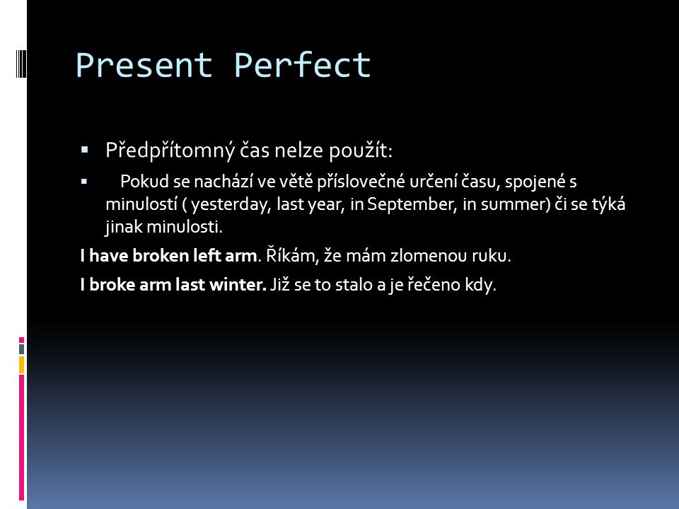 Present Perfect  Předpřítomný čas nelze použít:  Pokud se nachází ve větě příslovečné určení času, spojené s minulostí ( yesterday, last year, in September, in summer) či se týká jinak minulosti.