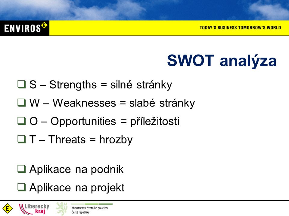 SWOT analýza  S – Strengths = silné stránky  W – Weaknesses = slabé stránky  O – Opportunities = příležitosti  T – Threats = hrozby  Aplikace na podnik  Aplikace na projekt