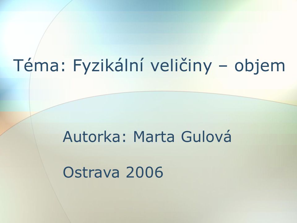 Téma: Fyzikální veličiny – objem Autorka: Marta Gulová Ostrava 2006