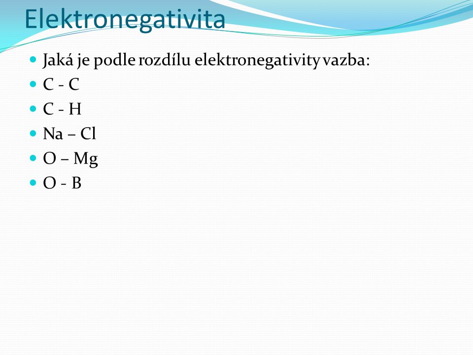 Elektronegativita Jaká je podle rozdílu elektronegativity vazba: C - C C - H Na – Cl O – Mg O - B