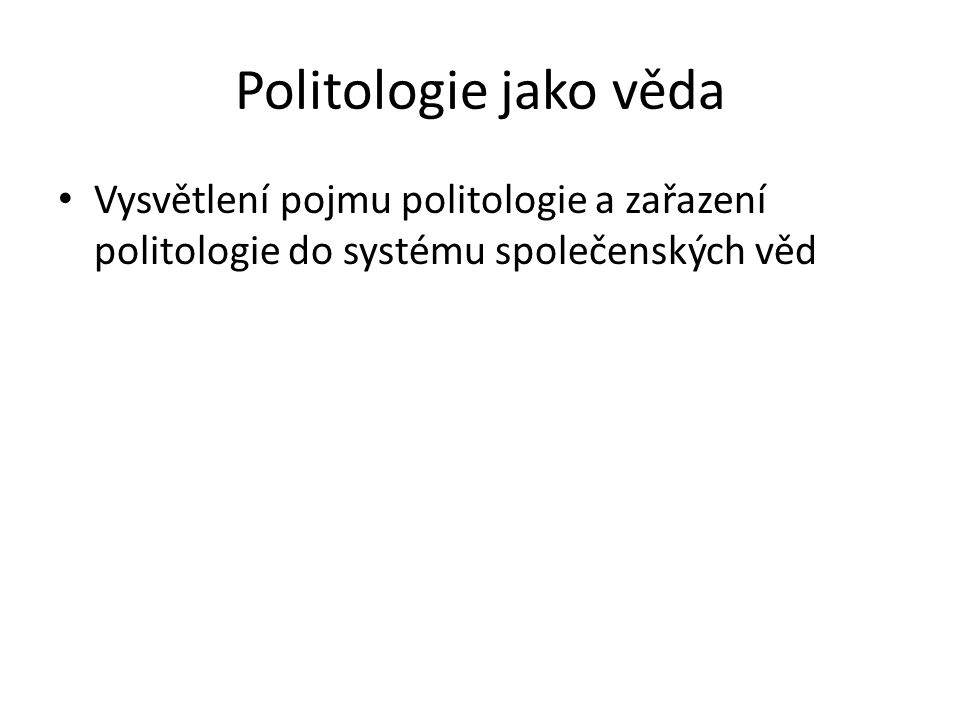 Politologie jako věda Vysvětlení pojmu politologie a zařazení politologie do systému společenských věd