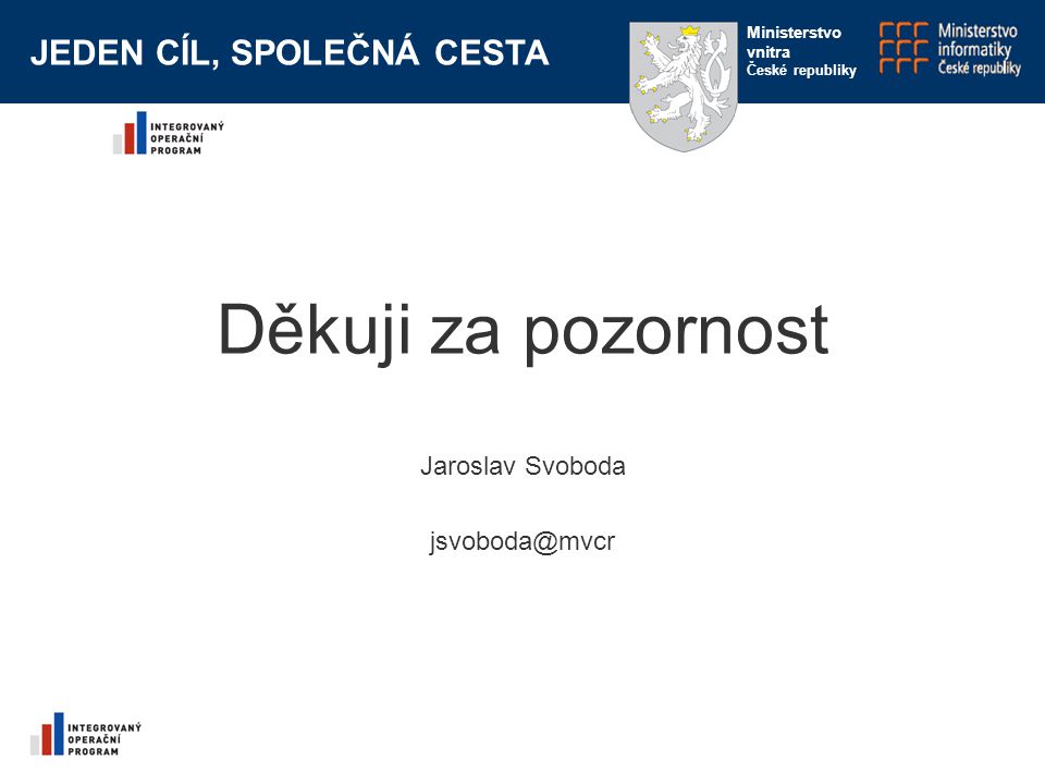 Děkuji za pozornost Jaroslav Svoboda JEDEN CÍL, SPOLEČNÁ CESTA Ministerstvo vnitra České republiky