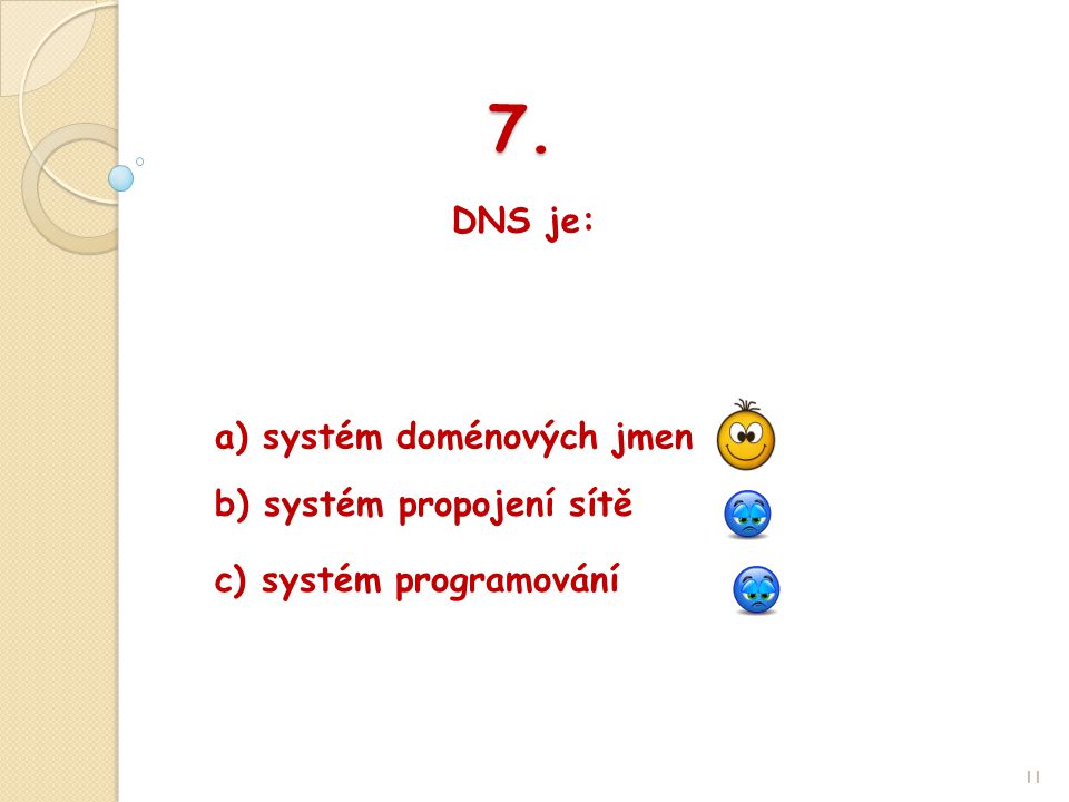 7. DNS je: 11 b) systém propojení sítě a) systém doménových jmen c) systém programování