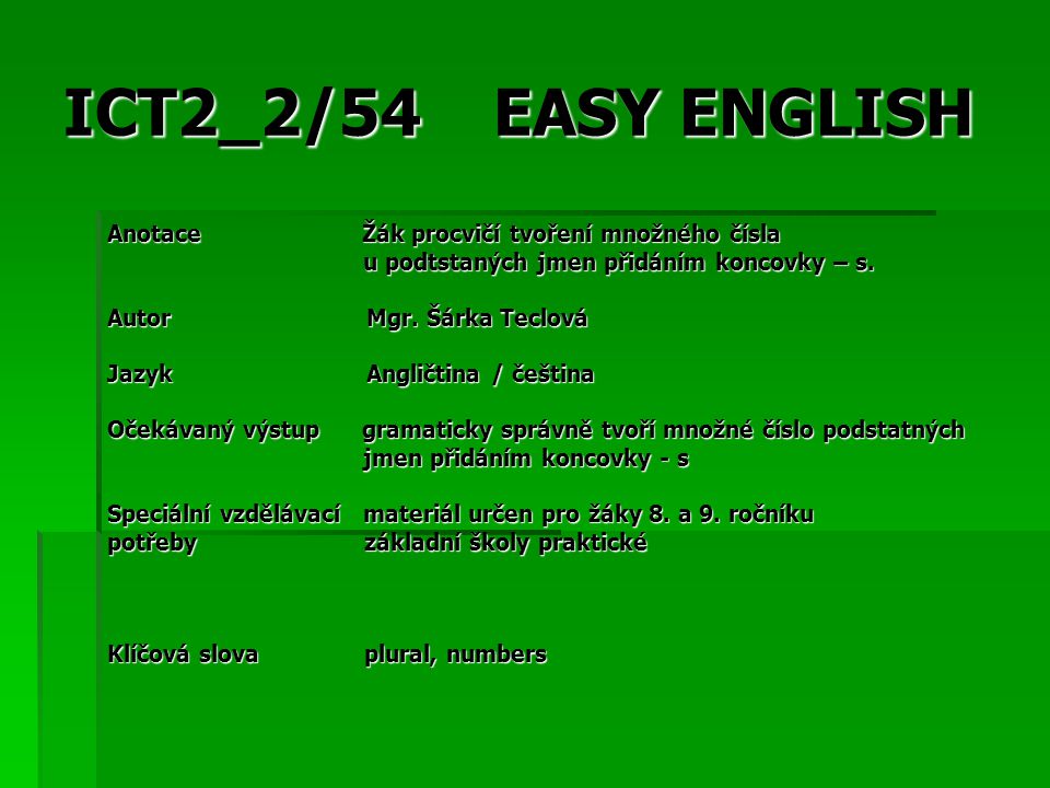 ICT2_2/54 EASY ENGLISH Anotace Žák procvičí tvoření množného čísla u podtstaných jmen přidáním koncovky – s.