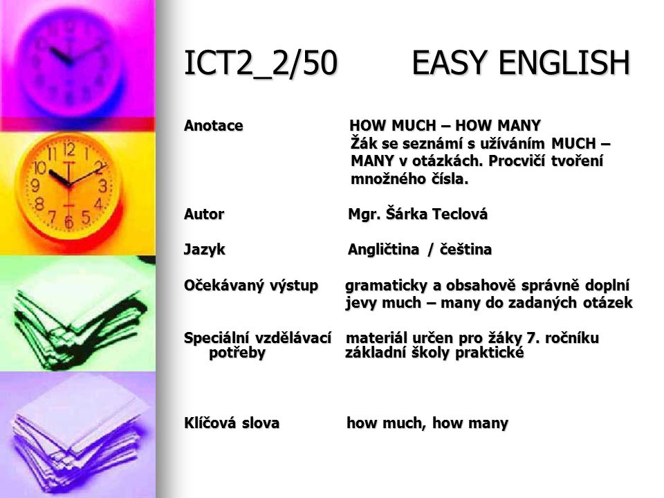 ICT2_2/50 EASY ENGLISH Anotace HOW MUCH – HOW MANY Žák se seznámí s užíváním MUCH – Žák se seznámí s užíváním MUCH – MANY v otázkách.