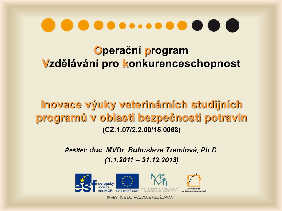Oprogram Vkonkurenceschopnost Operační program Vzdělávání pro konkurenceschopnost Inovace výuky veterinárních studijních programů v oblasti bezpečnosti potravin (CZ.1.07/2.2.00/ ) Řešitel: doc.