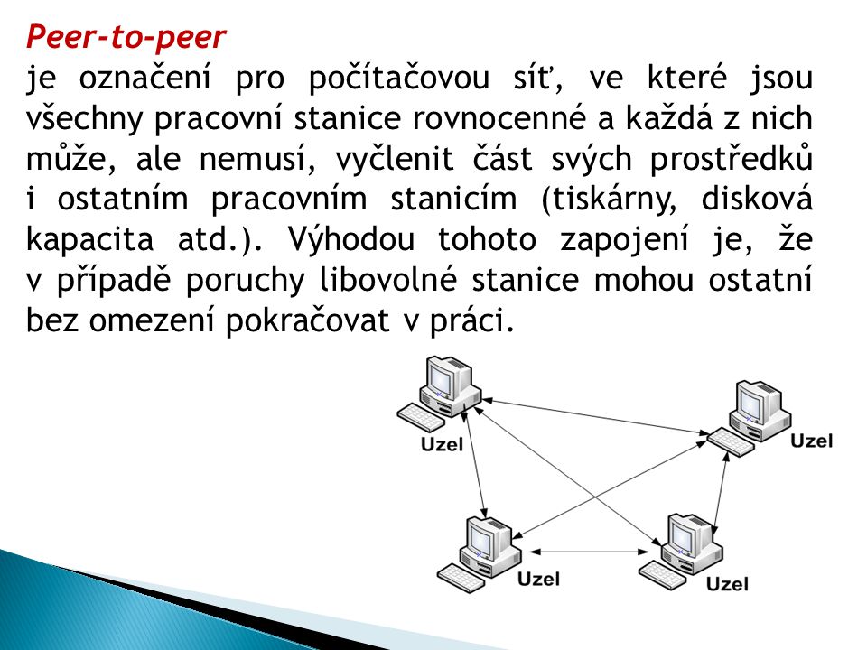 Peer-to-peer je označení pro počítačovou síť, ve které jsou všechny pracovní stanice rovnocenné a každá z nich může, ale nemusí, vyčlenit část svých prostředků i ostatním pracovním stanicím (tiskárny, disková kapacita atd.).