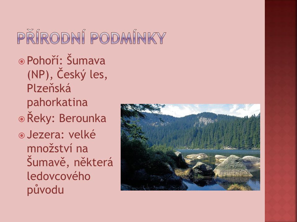  Pohoří: Šumava (NP), Český les, Plzeňská pahorkatina  Řeky: Berounka  Jezera: velké množství na Šumavě, některá ledovcového původu