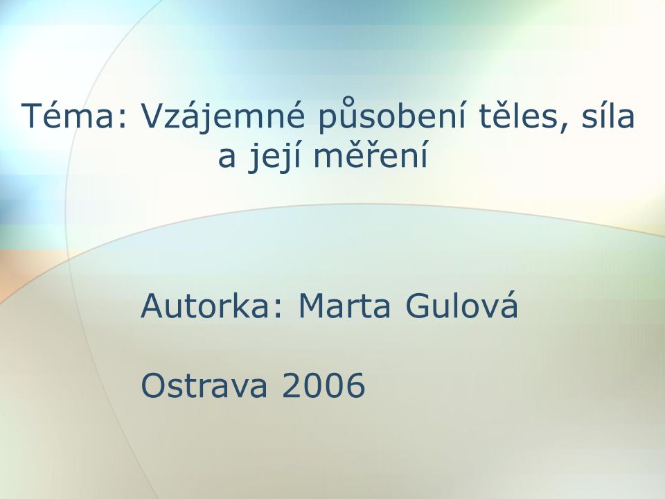 Téma: Vzájemné působení těles, síla a její měření Autorka: Marta Gulová Ostrava 2006