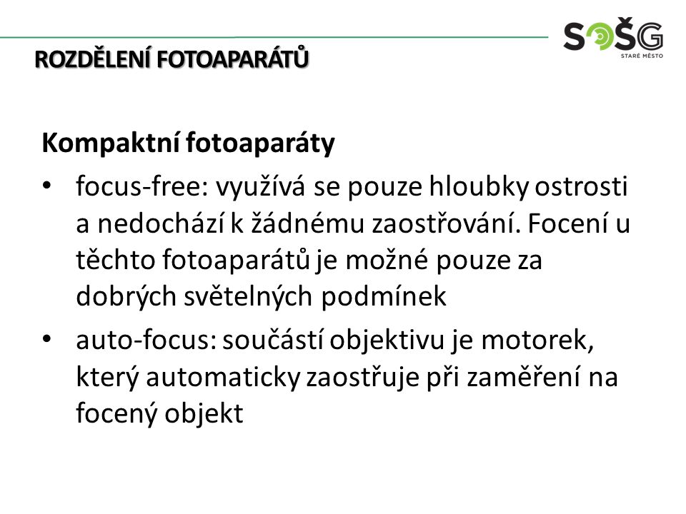 ROZDĚLENÍ FOTOAPARÁTŮ Kompaktní fotoaparáty focus-free: využívá se pouze hloubky ostrosti a nedochází k žádnému zaostřování.
