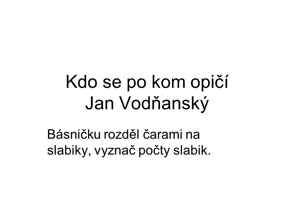 Kdo se po kom opičí Jan Vodňanský Básničku rozděl čarami na slabiky, vyznač počty slabik.