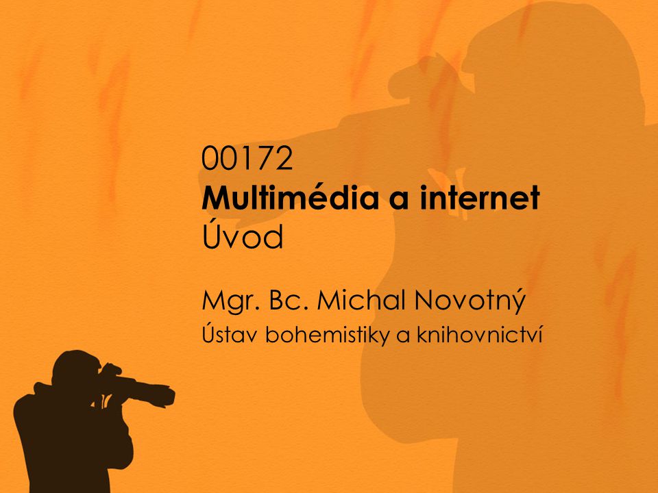 00172 Multimédia a internet Úvod Mgr. Bc. Michal Novotný Ústav bohemistiky a knihovnictví