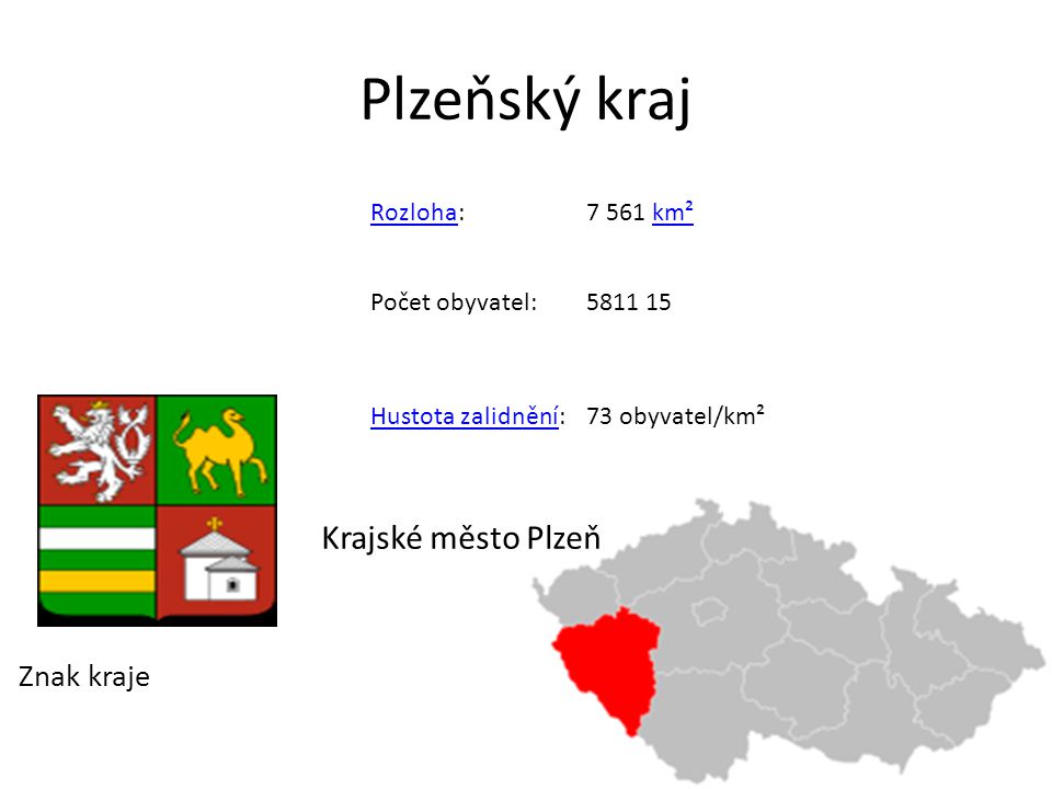 Plzeňský kraj Znak kraje RozlohaRozloha:7 561 km²km² Počet obyvatel: Hustota zalidněníHustota zalidnění:73 obyvatel/km² Krajské město Plzeň
