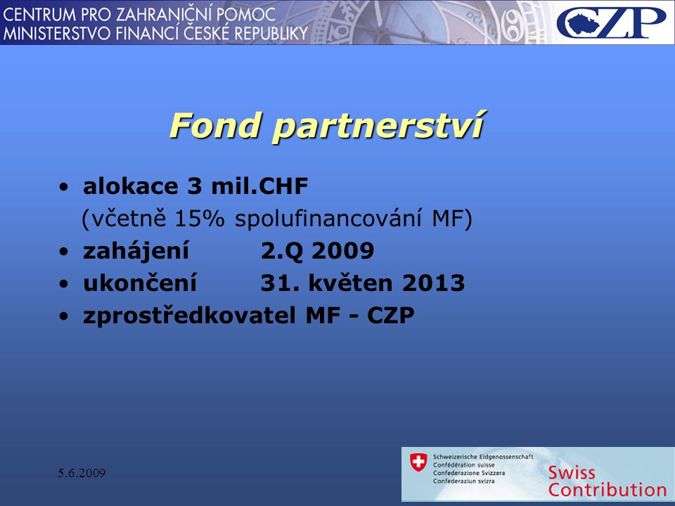 Fond partnerství alokace 3 mil.CHF (včetně 15% spolufinancování MF) zahájení 2.Q 2009 ukončení31.