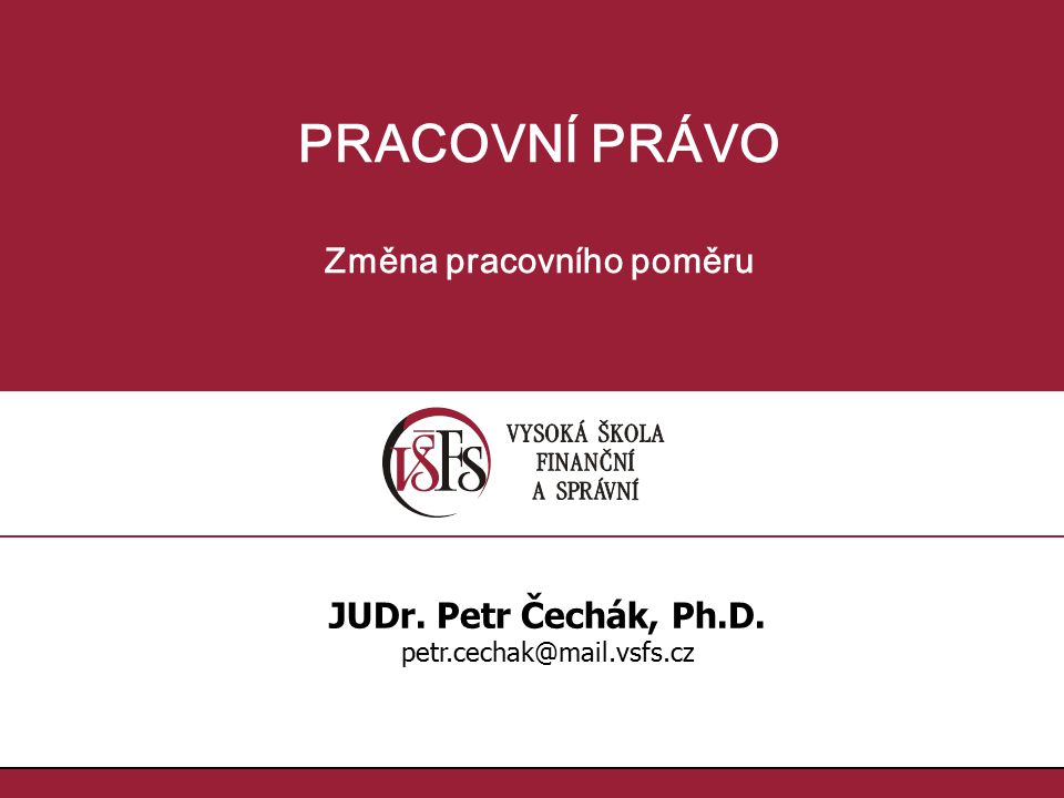 PRACOVNÍ PRÁVO Změna pracovního poměru JUDr. Petr Čechák, Ph.D.