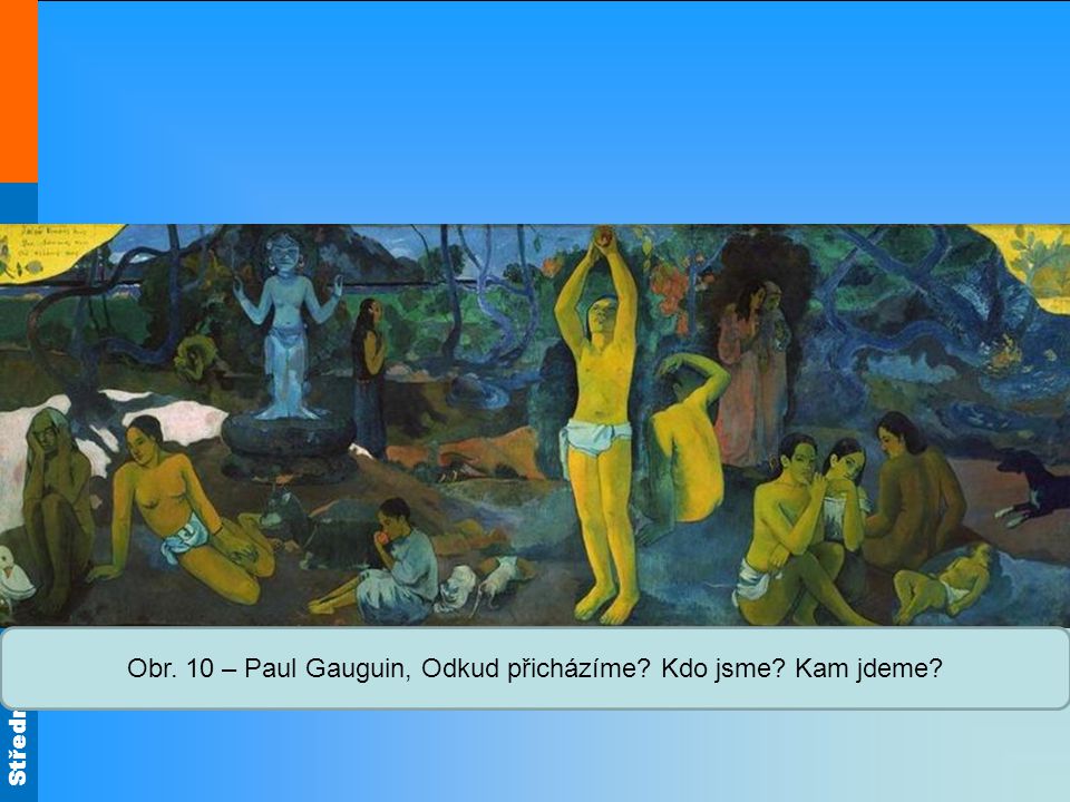 Střední škola Oselce Obr. 10 – Paul Gauguin, Odkud přicházíme Kdo jsme Kam jdeme