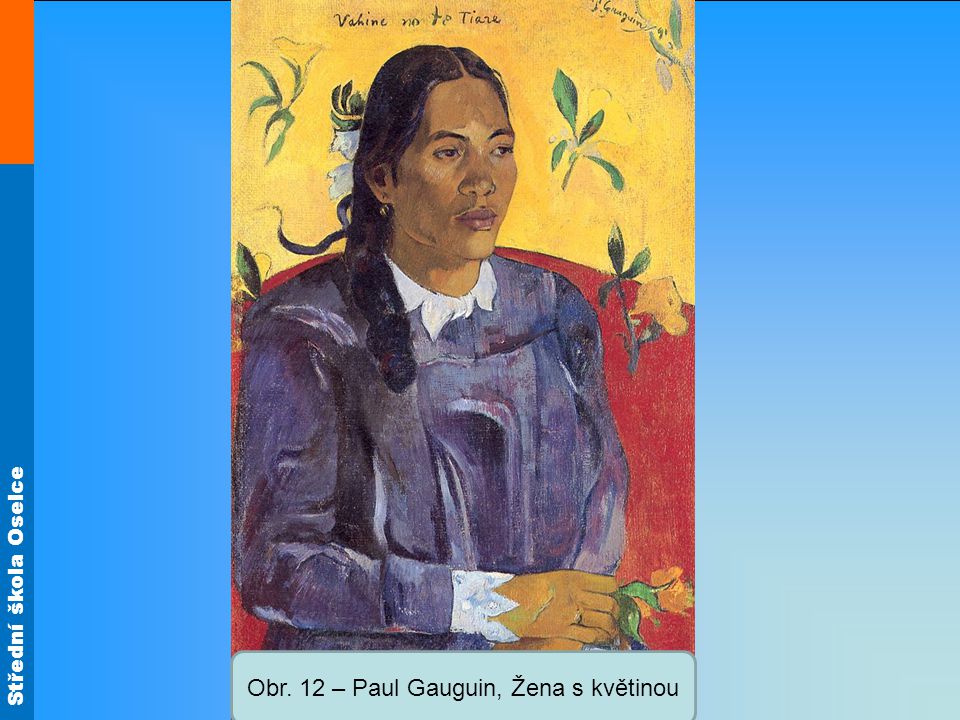 Střední škola Oselce Obr. 12 – Paul Gauguin, Žena s květinou