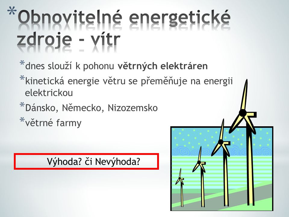 * dnes slouží k pohonu větrných elektráren * kinetická energie větru se přeměňuje na energii elektrickou * Dánsko, Německo, Nizozemsko * větrné farmy Výhoda.