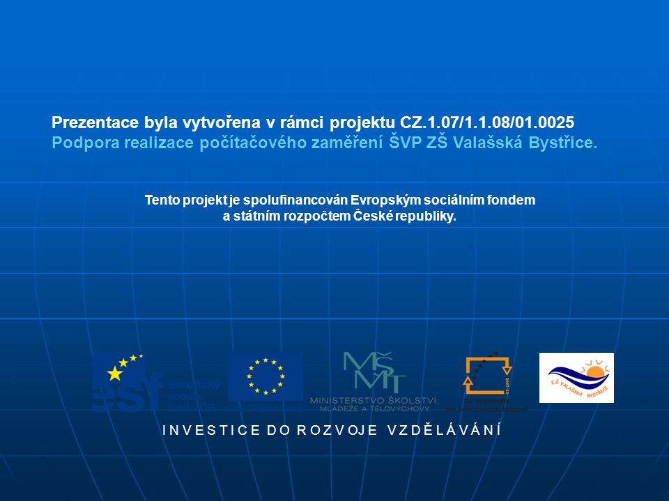 Prezentace byla vytvořena v rámci projektu CZ.1.07/1.1.08/ Podpora realizace počítačového zaměření ŠVP ZŠ Valašská Bystřice.