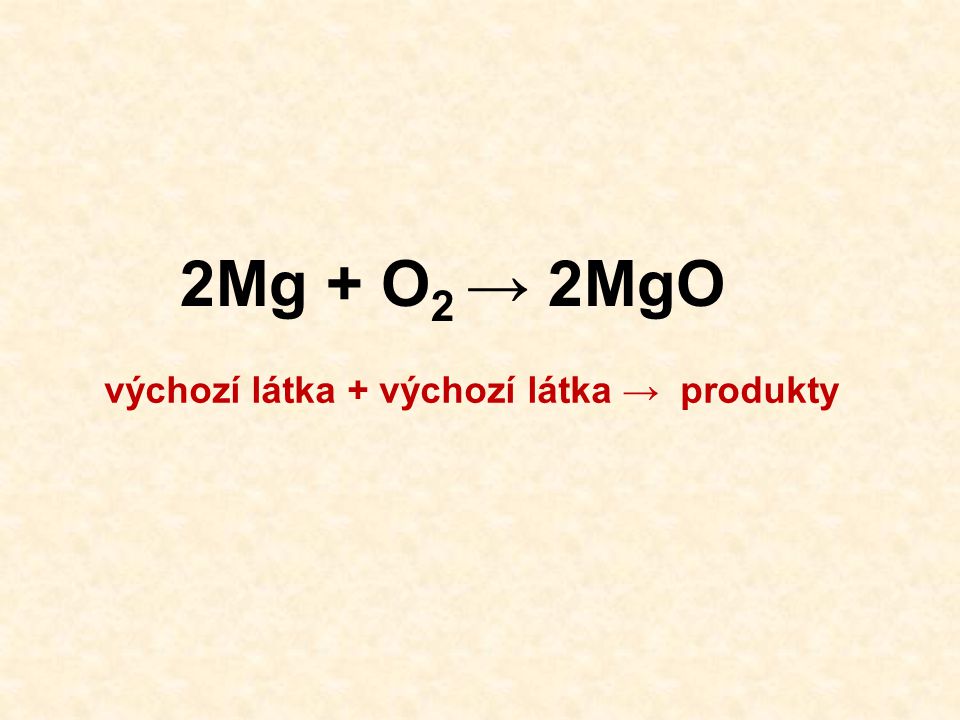 2Mg + O 2 → 2MgO výchozí látka + výchozí látka → produkty