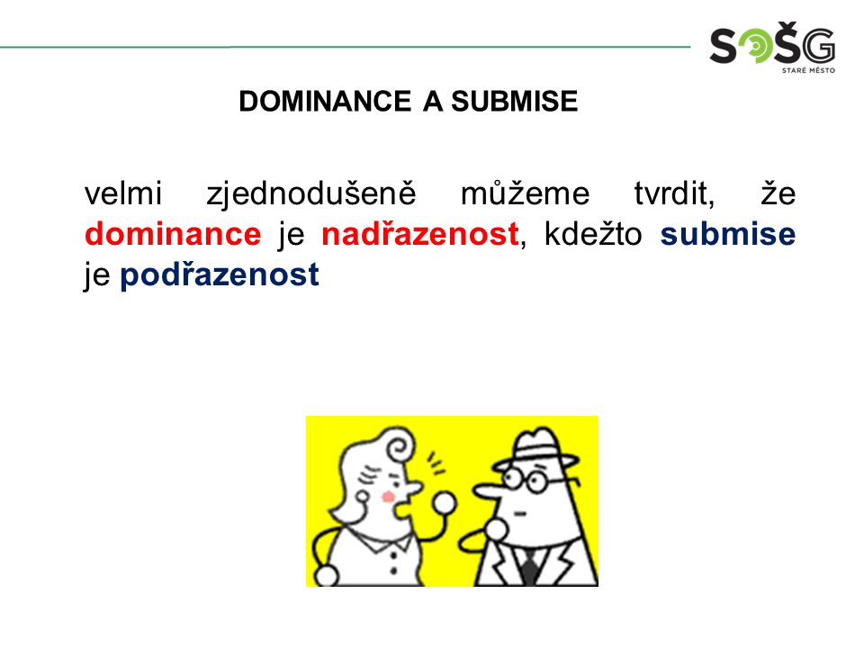 DOMINANCE A SUBMISE velmi zjednodušeně můžeme tvrdit, že dominance je nadřazenost, kdežto submise je podřazenost