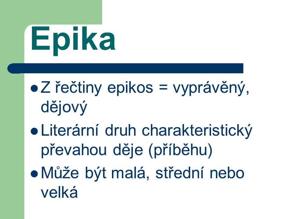 Epika Z řečtiny epikos = vyprávěný, dějový Literární druh charakteristický převahou děje (příběhu) Může být malá, střední nebo velká