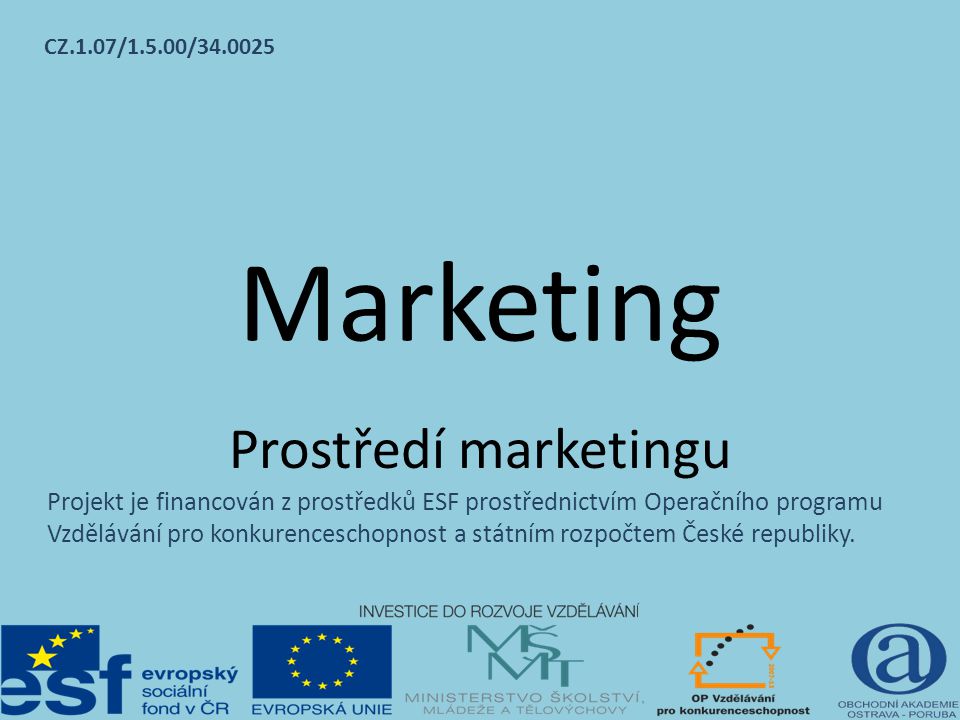 Marketing Prostředí marketingu Projekt je financován z prostředků ESF prostřednictvím Operačního programu Vzdělávání pro konkurenceschopnost a státním rozpočtem České republiky.