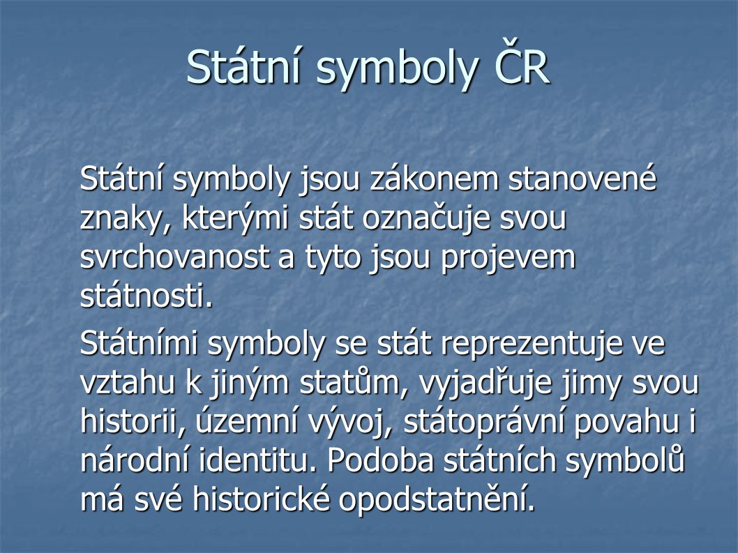 Státní symboly ČR Státní symboly jsou zákonem stanovené znaky, kterými stát označuje svou svrchovanost a tyto jsou projevem státnosti.