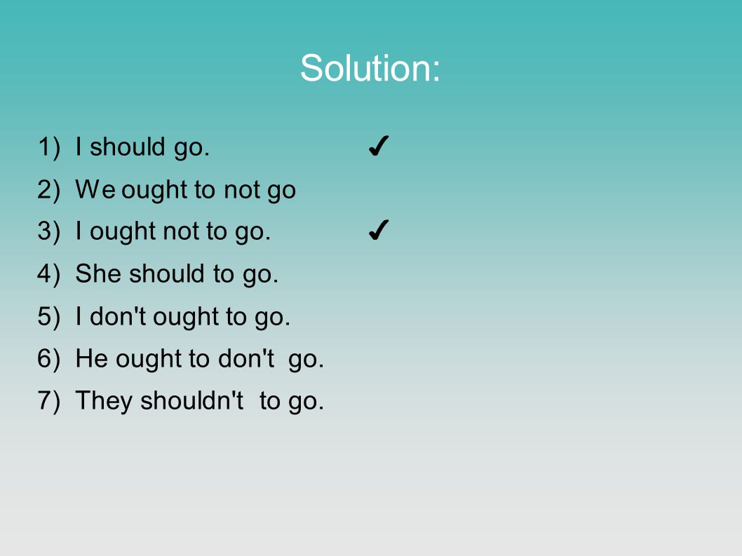 Solution: 1)I should go. ✔ 2)We ought to not go 3)I ought not to go.