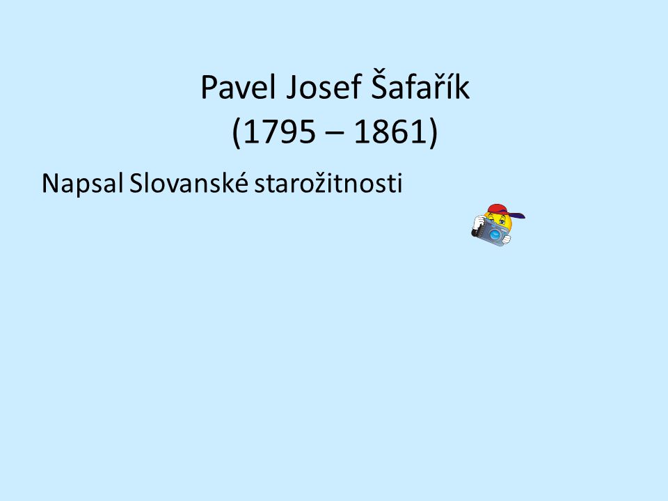 Pavel Josef Šafařík (1795 – 1861) Napsal Slovanské starožitnosti