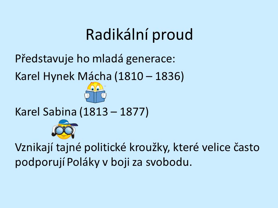 Radikální proud Představuje ho mladá generace: Karel Hynek Mácha (1810 – 1836) Karel Sabina (1813 – 1877) Vznikají tajné politické kroužky, které velice často podporují Poláky v boji za svobodu.