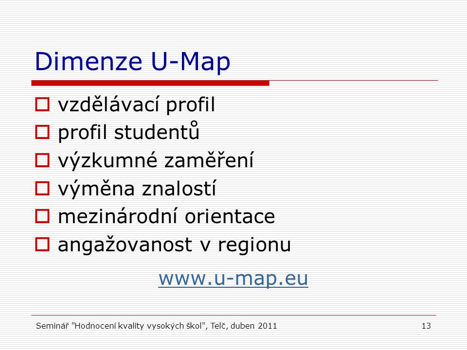 Seminář Hodnocení kvality vysokých škol , Telč, duben Dimenze U-Map  vzdělávací profil  profil studentů  výzkumné zaměření  výměna znalostí  mezinárodní orientace  angažovanost v regionu