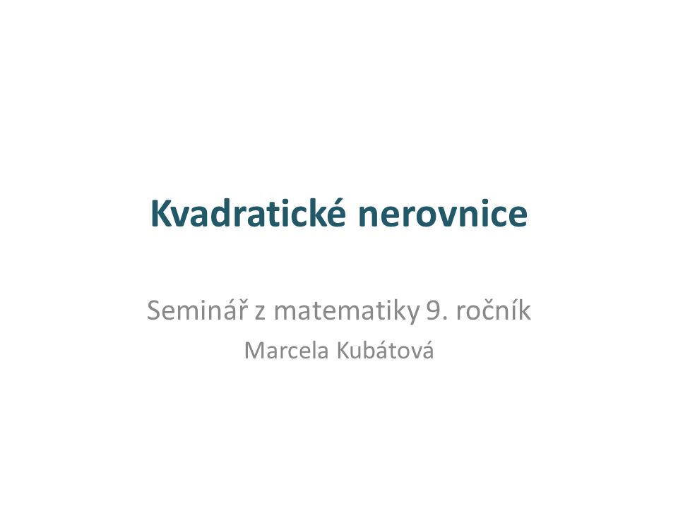 Kvadratické nerovnice Seminář z matematiky 9. ročník Marcela Kubátová