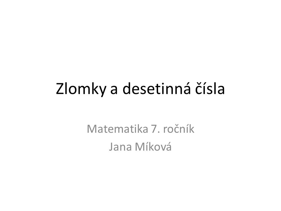 Zlomky a desetinná čísla Matematika 7. ročník Jana Míková