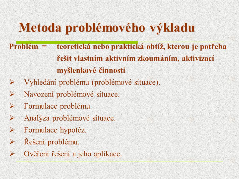 Metoda problémového výkladu Problém = teoretická nebo praktická obtíž, kterou je potřeba řešit vlastním aktivním zkoumáním, aktivizací myšlenkové činnosti  Vyhledání problému (problémové situace).