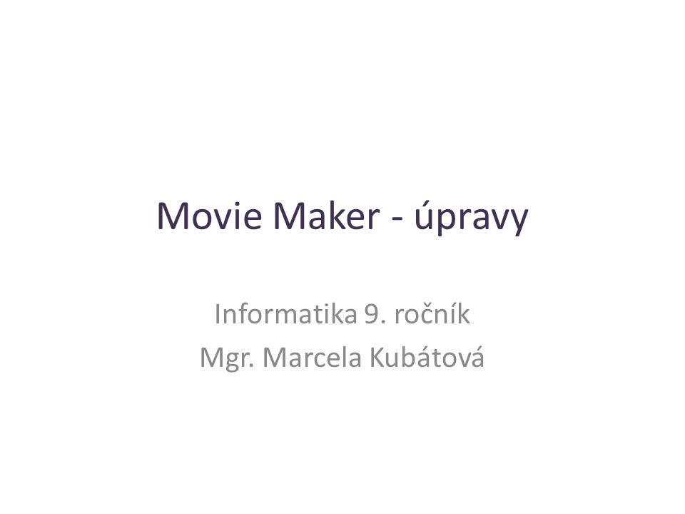 Movie Maker - úpravy Informatika 9. ročník Mgr. Marcela Kubátová