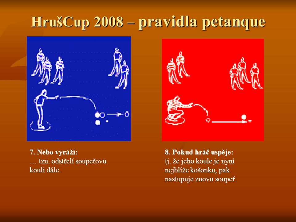 HrušCup 2008 – pravidla petanque 7. Nebo vyráží: … tzn.