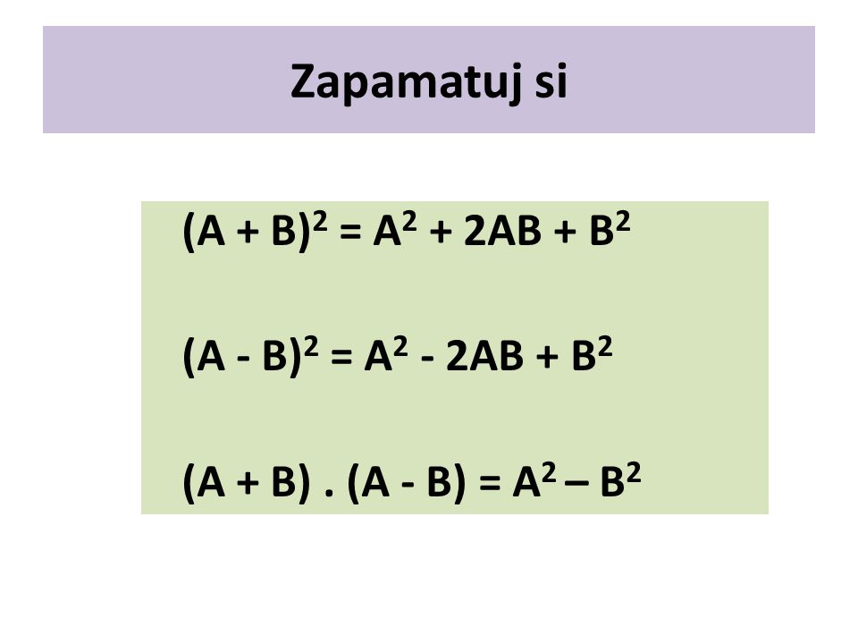 Zapamatuj si (A + B) 2 = A 2 + 2AB + B 2 (A - B) 2 = A 2 - 2AB + B 2 (A + B). (A - B) = A 2 – B 2