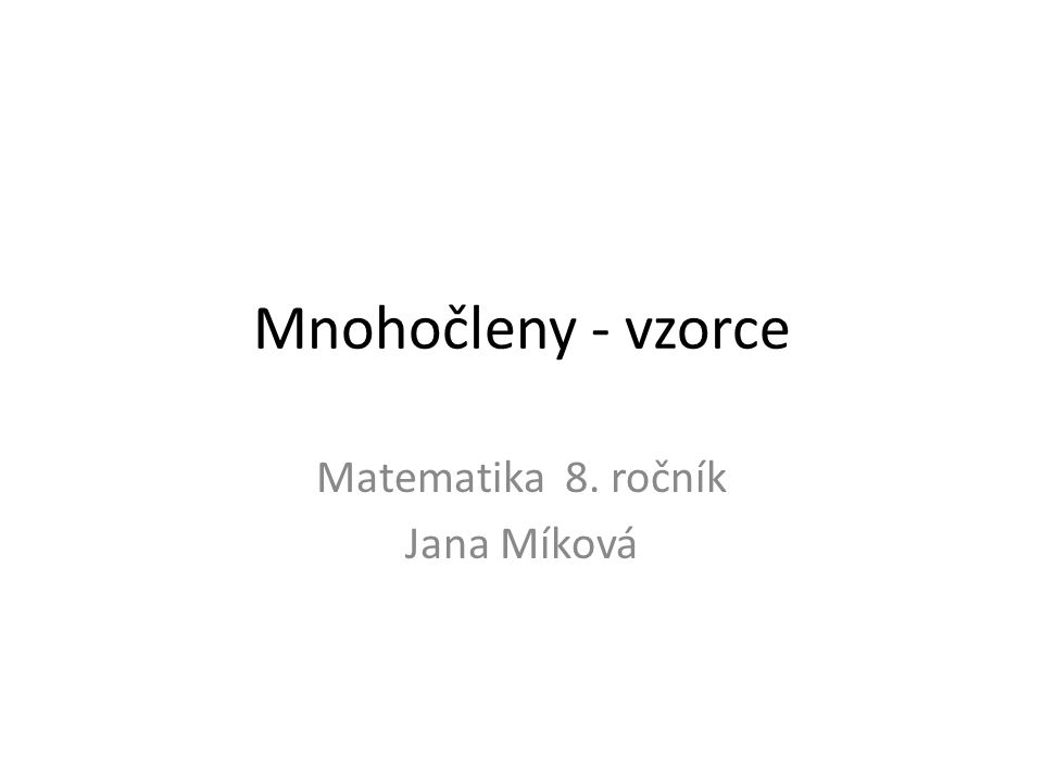 Mnohočleny - vzorce Matematika 8. ročník Jana Míková