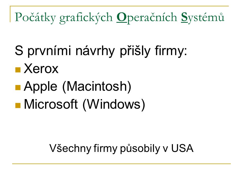 Počátky grafických Operačních Systémů S prvními návrhy přišly firmy: Xerox Apple (Macintosh) Microsoft (Windows) Všechny firmy působily v USA