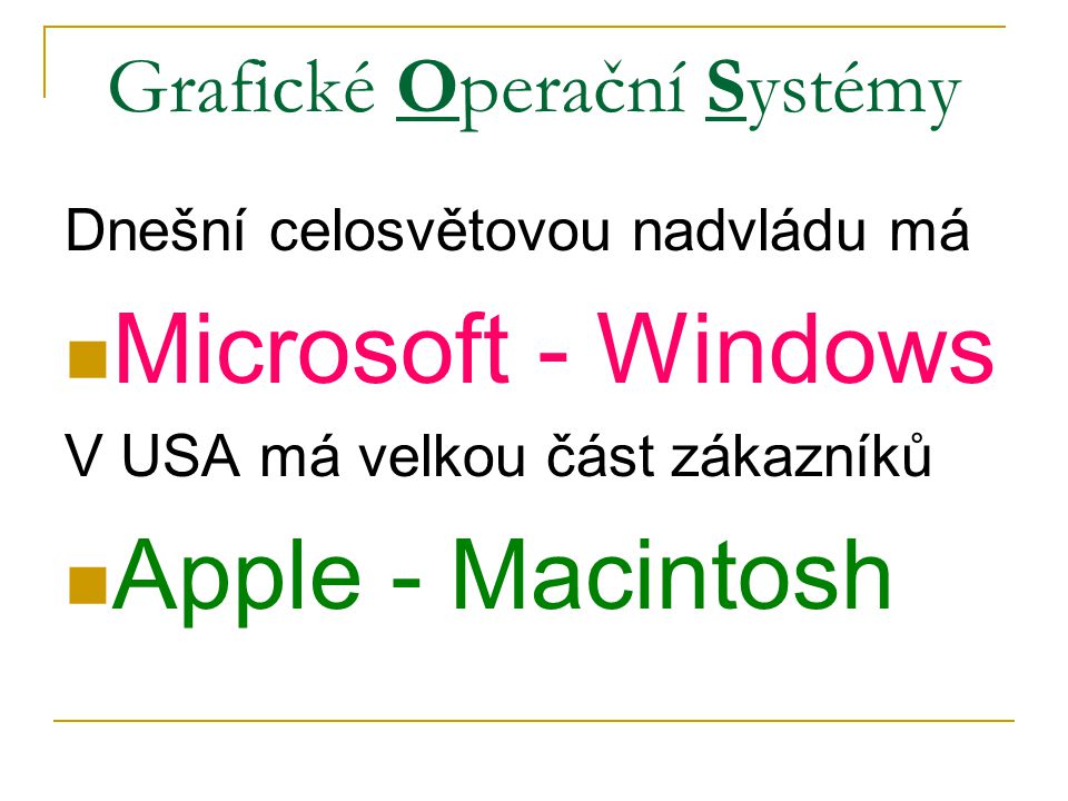 Grafické Operační Systémy Dnešní celosvětovou nadvládu má Microsoft - Windows V USA má velkou část zákazníků Apple - Macintosh