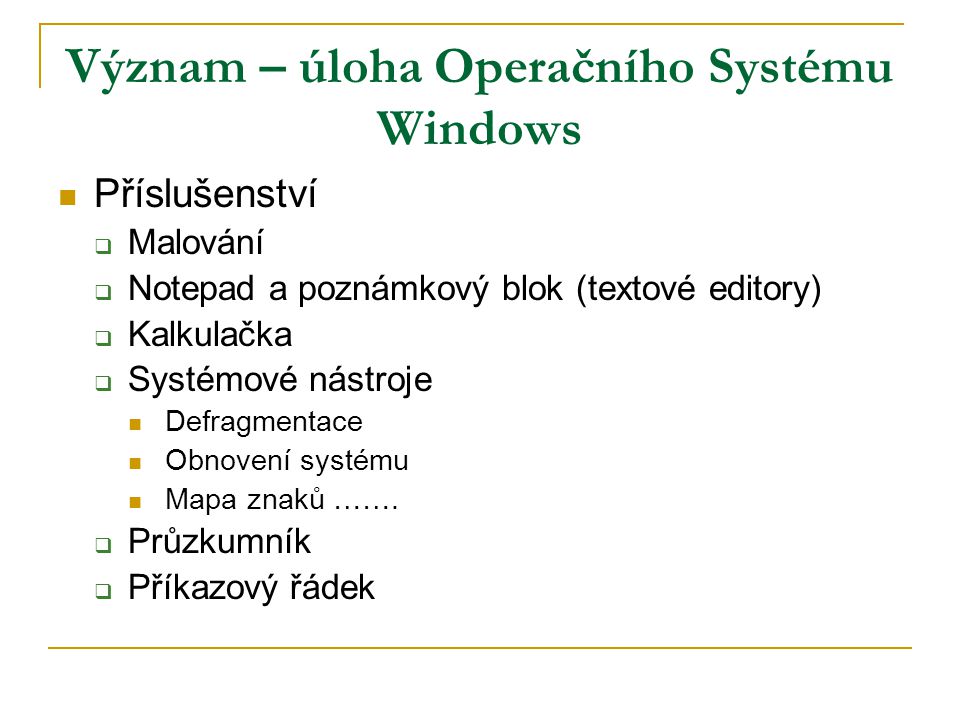 Význam – úloha Operačního Systému Windows Příslušenství  Malování  Notepad a poznámkový blok (textové editory)  Kalkulačka  Systémové nástroje Defragmentace Obnovení systému Mapa znaků …….