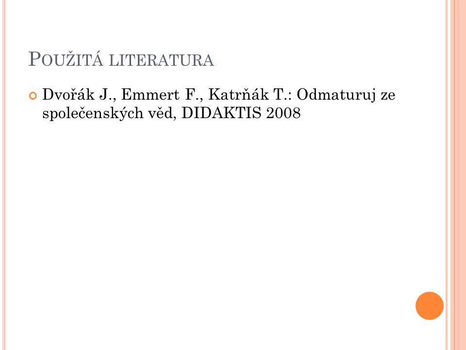 P OUŽITÁ LITERATURA Dvořák J., Emmert F., Katrňák T.: Odmaturuj ze společenských věd, DIDAKTIS 2008