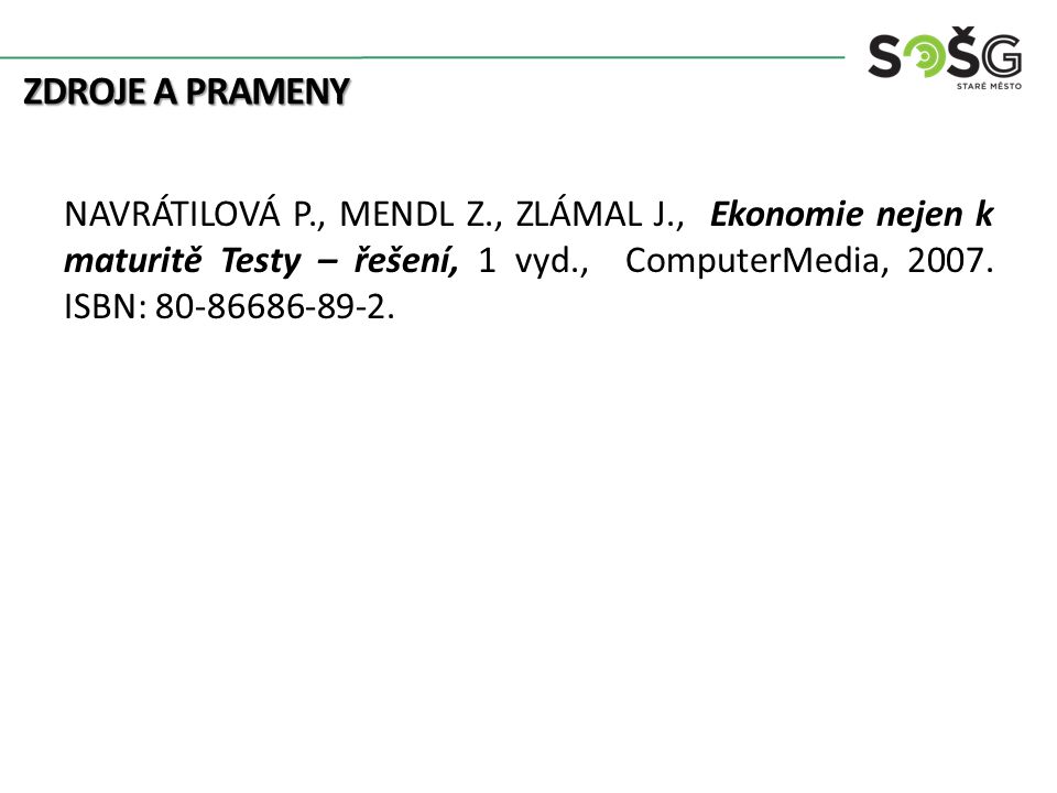 ZDROJE A PRAMENY NAVRÁTILOVÁ P., MENDL Z., ZLÁMAL J., Ekonomie nejen k maturitě Testy – řešení, 1 vyd., ComputerMedia, 2007.