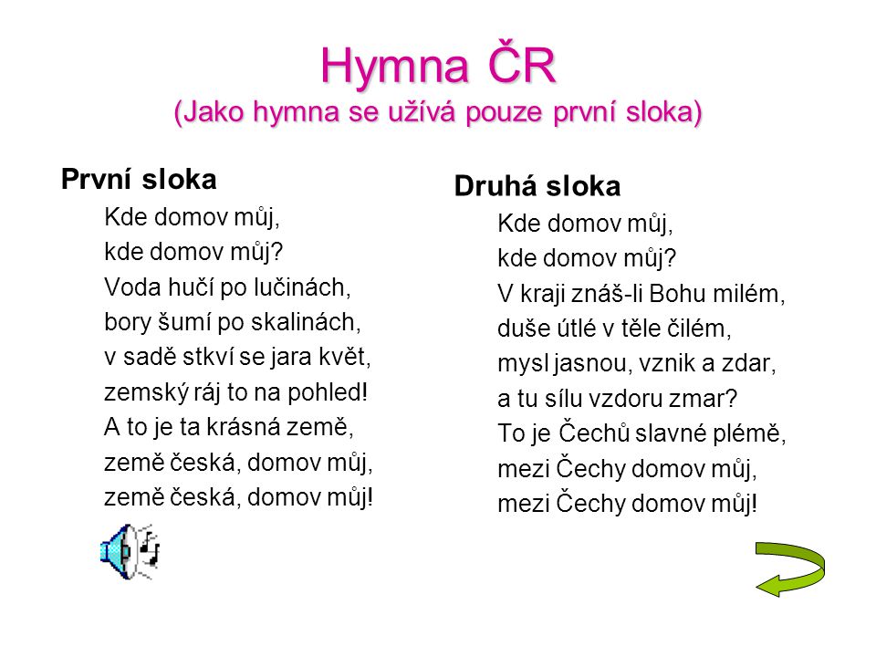 Hymna ČR (Jako hymna se užívá pouze první sloka) První sloka Kde domov můj, kde domov můj.